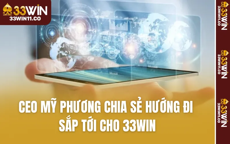 CEO Mỹ Phương chia sẻ hướng đi sắp tới cho 33WIN