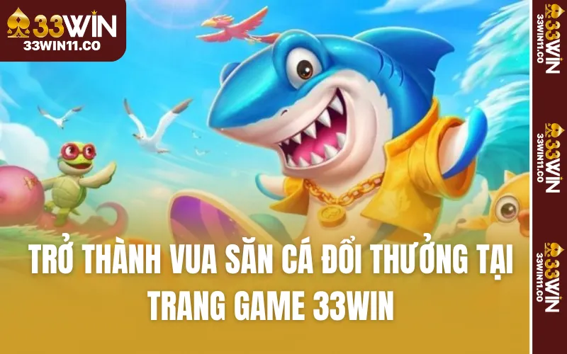 Trở thành vua săn cá đổi thưởng tại trang game 33WIN